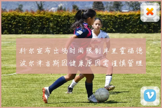 科尔宣布出场时间限制库里霍福德波尔津吉斯因健康原因需谨慎管理