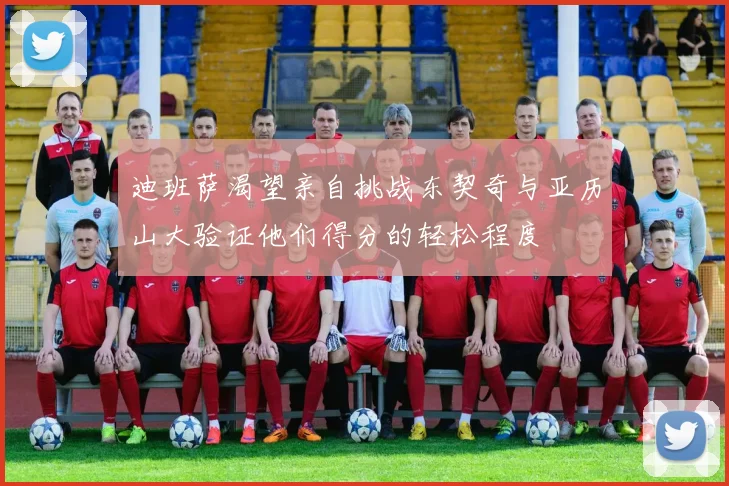 迪班萨渴望亲自挑战东契奇与亚历山大验证他们得分的轻松程度