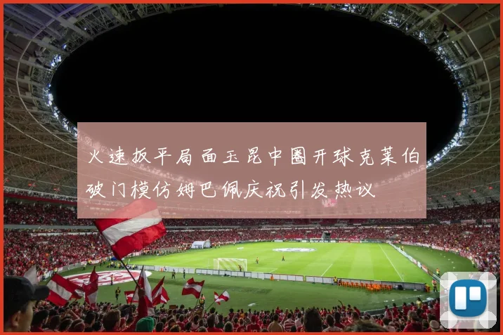 火速扳平局面玉昆中圈开球克莱伯破门模仿姆巴佩庆祝引发热议
