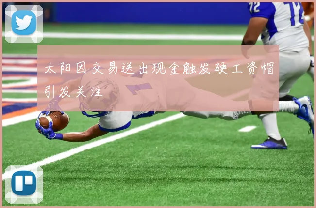 太阳因交易送出现金触发硬工资帽引发关注