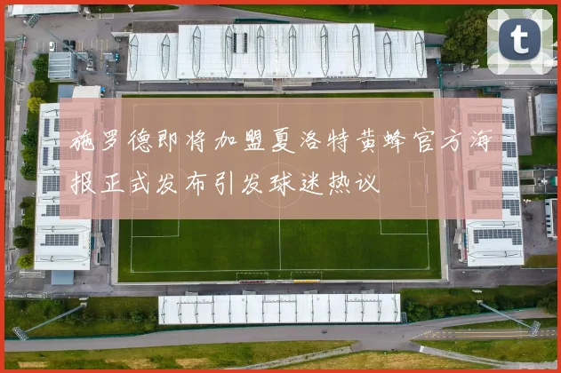 施罗德即将加盟夏洛特黄蜂官方海报正式发布引发球迷热议