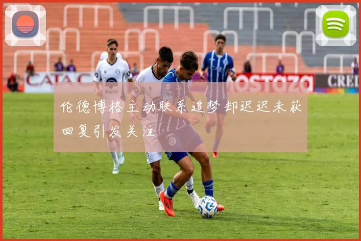 伦德博格主动联系追梦却迟迟未获回复引发关注