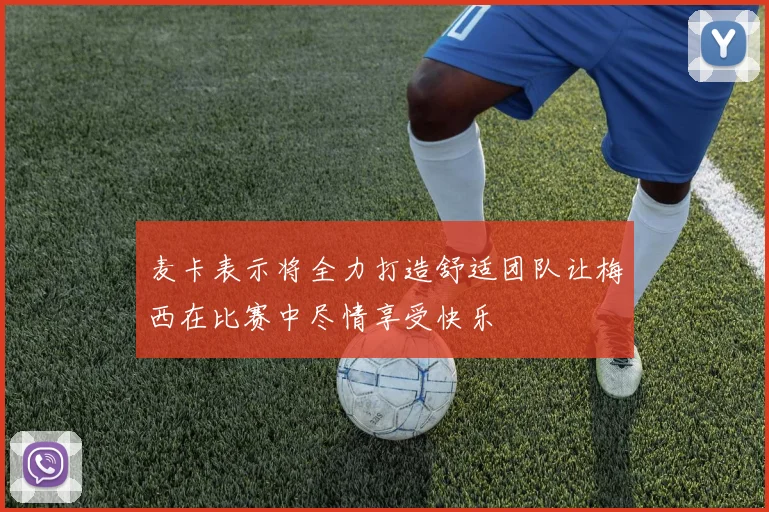 麦卡表示将全力打造舒适团队让梅西在比赛中尽情享受快乐