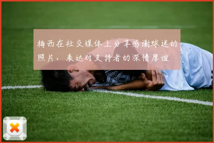 梅西在社交媒体上分享感谢球迷的照片，表达对支持者的深情厚谊