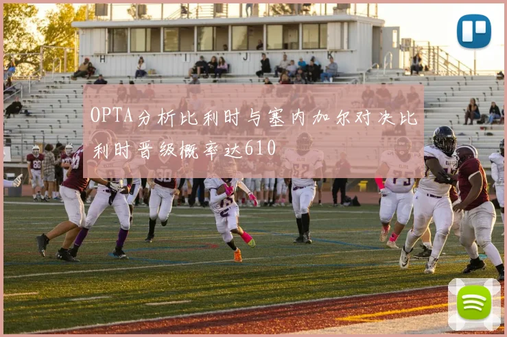 OPTA分析比利时与塞内加尔对决比利时晋级概率达610