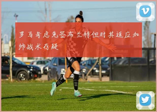 罗马考虑免签布兰特但对其适应加帅战术存疑