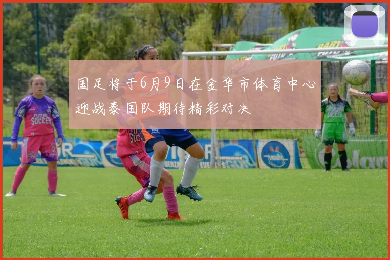 国足将于6月9日在金华市体育中心迎战泰国队期待精彩对决