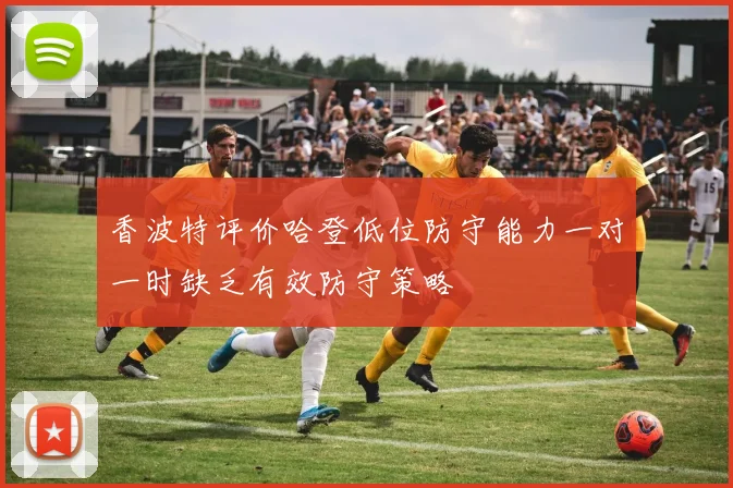 香波特评价哈登低位防守能力一对一时缺乏有效防守策略