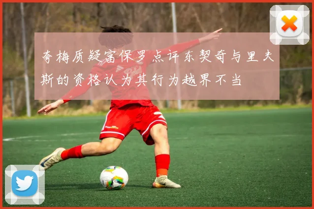 夸梅质疑富保罗点评东契奇与里夫斯的资格认为其行为越界不当