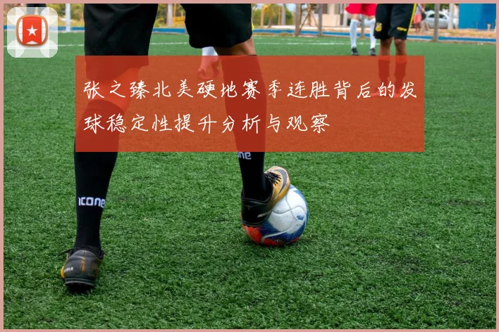 张之臻北美硬地赛季连胜背后的发球稳定性提升分析与观察