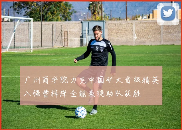 广州商学院力克中国矿大晋级精英八强曹梓烽全能表现助队获胜