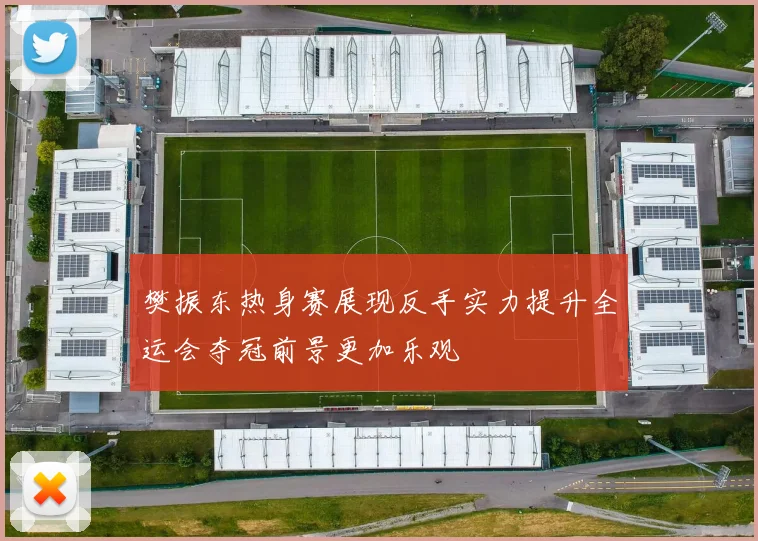 樊振东热身赛展现反手实力提升全运会夺冠前景更加乐观