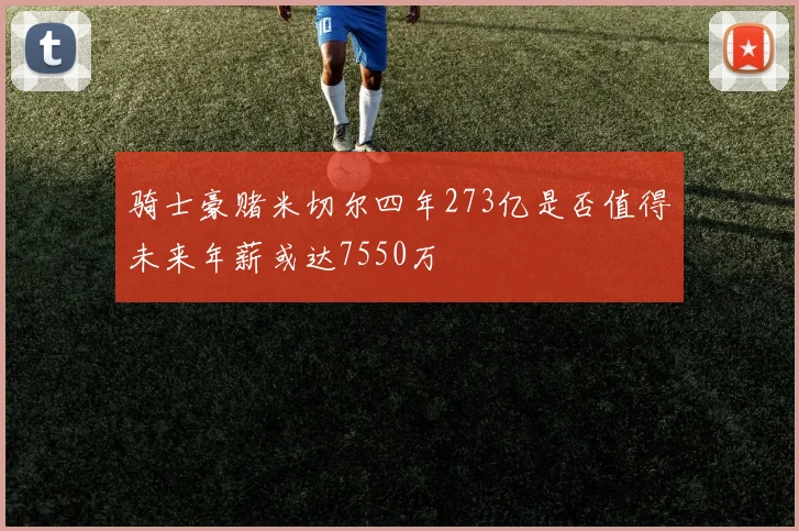 骑士豪赌米切尔四年273亿是否值得未来年薪或达7550万